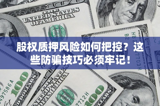 北京股权质押风险如何把控？这些防骗技巧必须牢记！