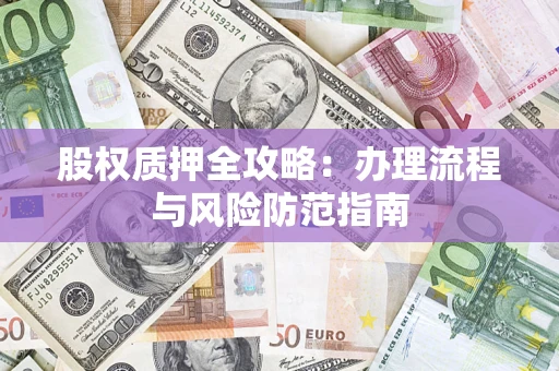 北京股权质押全攻略：办理流程与风险防范指南