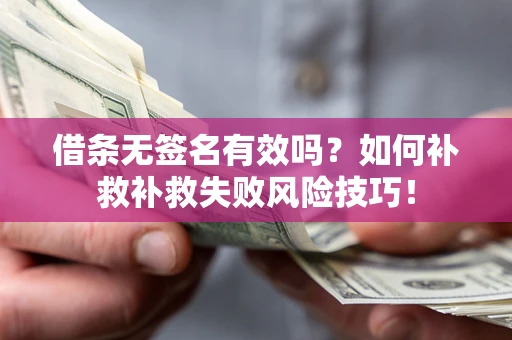 北京借条无签名有效吗？如何补救补救失败风险技巧！