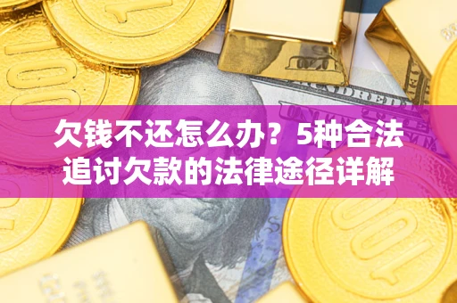 北京欠钱不还怎么办？5种合法追讨欠款的法律途径详解