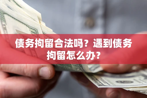 北京债务拘留合法吗？遇到债务拘留怎么办？