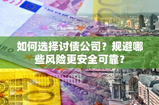 北京如何选择讨债公司？规避哪些风险更安全可靠？