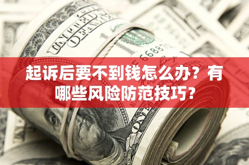 北京起诉后要不到钱怎么办?有哪些风险防范技巧? 北京起诉后要不到钱怎么办?有哪些风险防范技巧?
