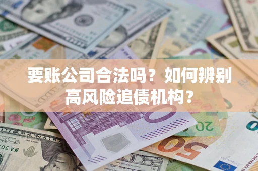 北京要账公司合法吗？如何辨别高风险追债机构？