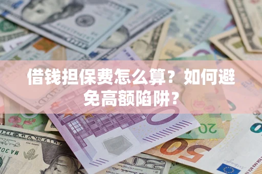 北京借钱担保费怎么算？如何避免高额陷阱？