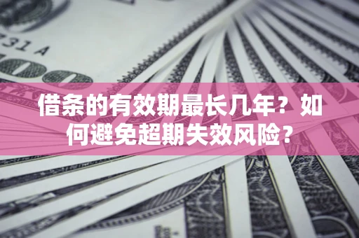 北京借条的有效期最长几年？如何避免超期失效风险？