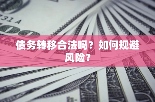 北京债务转移合法吗？如何规避风险？