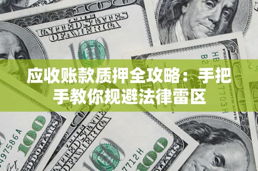 北京应收账款质押全攻略：手把手教你规避法律雷区
