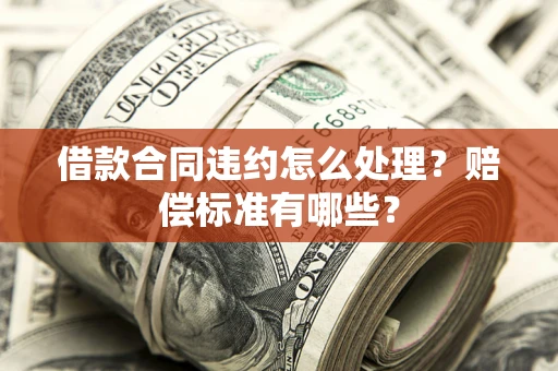 北京借款合同违约怎么处理？赔偿标准有哪些？