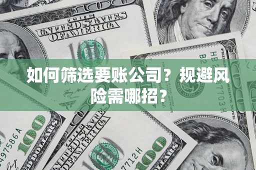 北京如何筛选要账公司？规避风险需哪招？