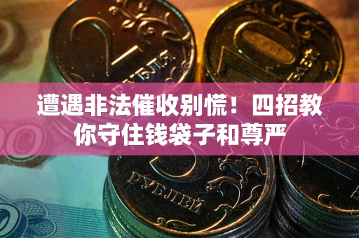 北京遭遇非法催收别慌！四招教你守住钱袋子和尊严