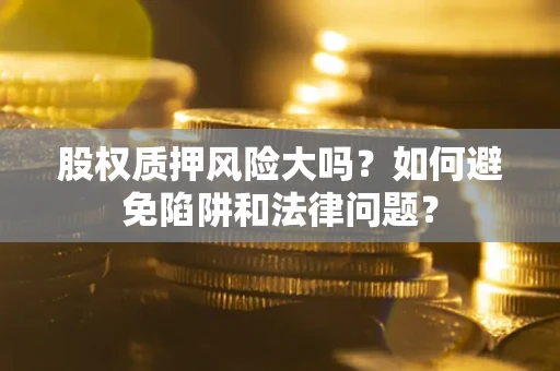 北京股权质押风险大吗？如何避免陷阱和法律问题？