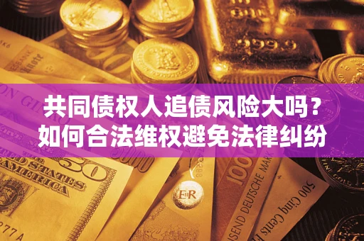北京共同债权人追债风险大吗？如何合法维权避免法律纠纷？