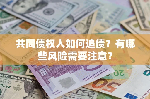 北京共同债权人如何追债？有哪些风险需要注意？