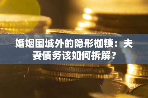 北京婚姻围城外的隐形枷锁：夫妻债务该如何拆解？