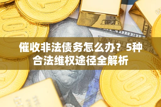 北京催收非法债务怎么办？5种合法维权途径全解析