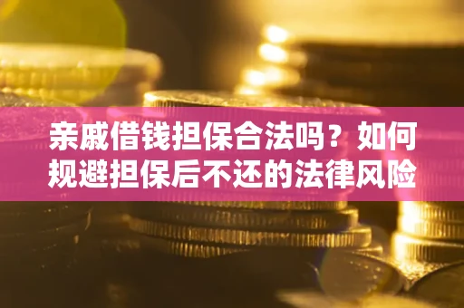 北京亲戚借钱担保合法吗？如何规避担保后不还的法律风险？