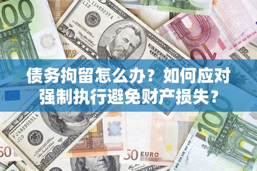 北京债务拘留怎么办？如何应对强制执行避免财产损失？