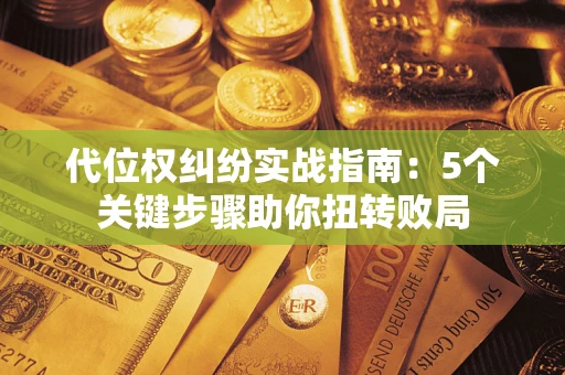 北京代位权纠纷实战指南：5个关键步骤助你扭转败局