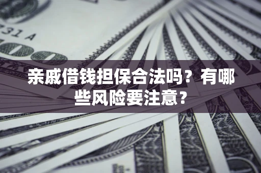北京亲戚借钱担保合法吗？有哪些风险要注意？
