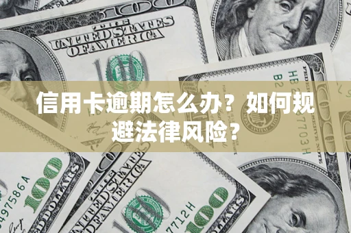 北京信用卡逾期怎么办？如何规避法律风险？