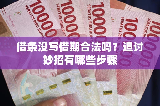 北京借条没写借期合法吗？追讨妙招有哪些步骤