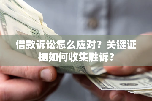 北京借款诉讼怎么应对？关键证据如何收集胜诉？