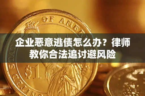 北京企业恶意逃债怎么办？律师教你合法追讨避风险