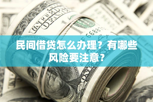 北京民间借贷怎么办理？有哪些风险要注意？