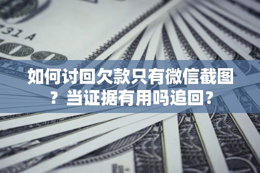 北京如何讨回欠款只有微信截图？当证据有用吗追回？