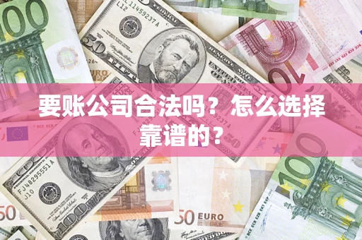 北京要账公司合法吗？怎么选择靠谱的？