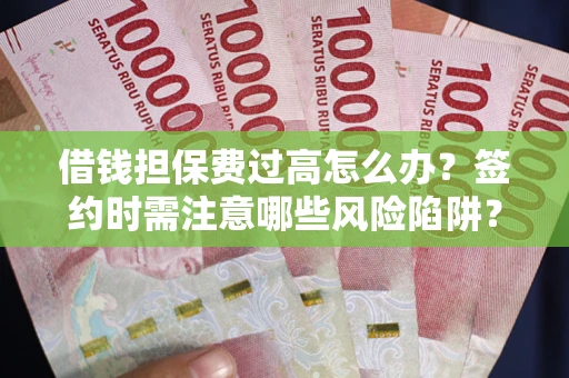 北京借钱担保费过高怎么办？签约时需注意哪些风险陷阱？