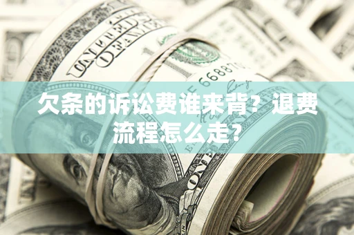 北京欠条的诉讼费谁来背？退费流程怎么走？