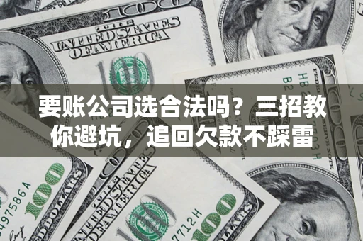 北京要账公司选合法吗？三招教你避坑，追回欠款不踩雷