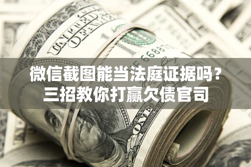 北京微信截图能当法庭证据吗？三招教你打赢欠债官司