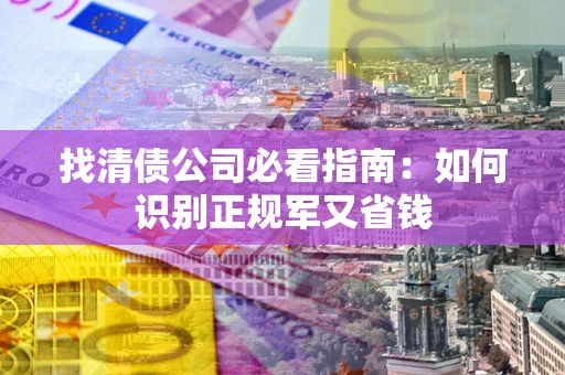 北京找清债公司必看指南：如何识别正规军又省钱