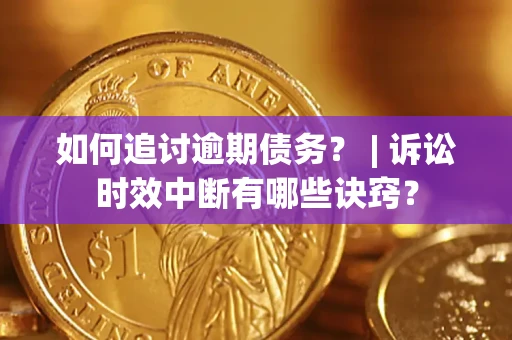 北京如何追讨逾期债务？ | 诉讼时效中断有哪些诀窍？