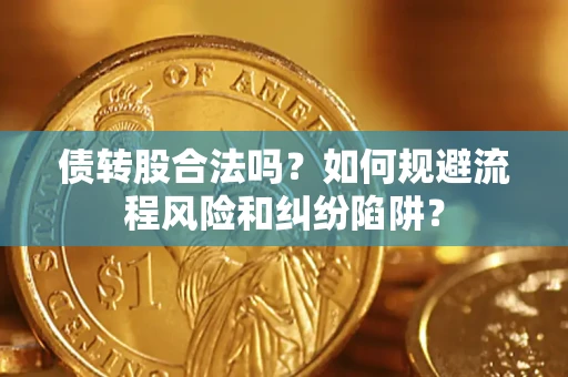 北京债转股合法吗？如何规避流程风险和纠纷陷阱？