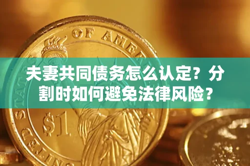 北京夫妻共同债务怎么认定？分割时如何避免法律风险？