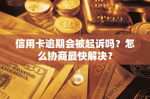 北京信用卡逾期会被起诉吗？怎么协商最快解决？