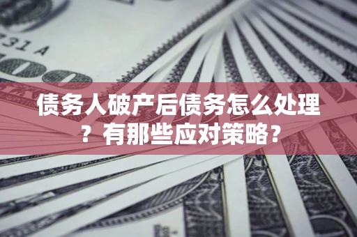 北京债务人破产后债务怎么处理？有那些应对策略？